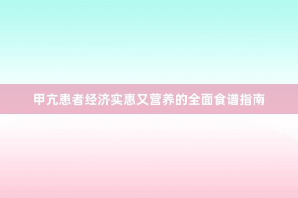 甲亢患者经济实惠又营养的全面食谱指南