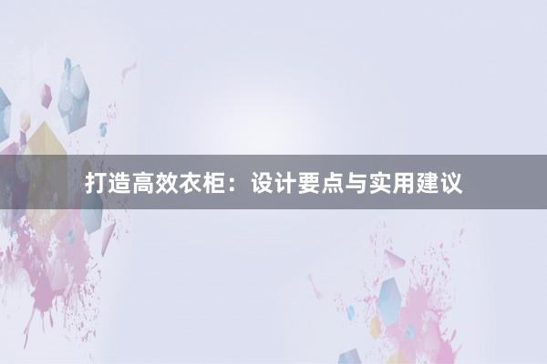 打造高效衣柜：设计要点与实用建议